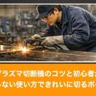 プラズマ切断機のコツと初心者が失敗しない使い方できれいに切るポイント