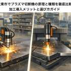 大東市でプラズマ切断機の原理と種類を徹底比較｜加工導入メリットと選び方ガイド