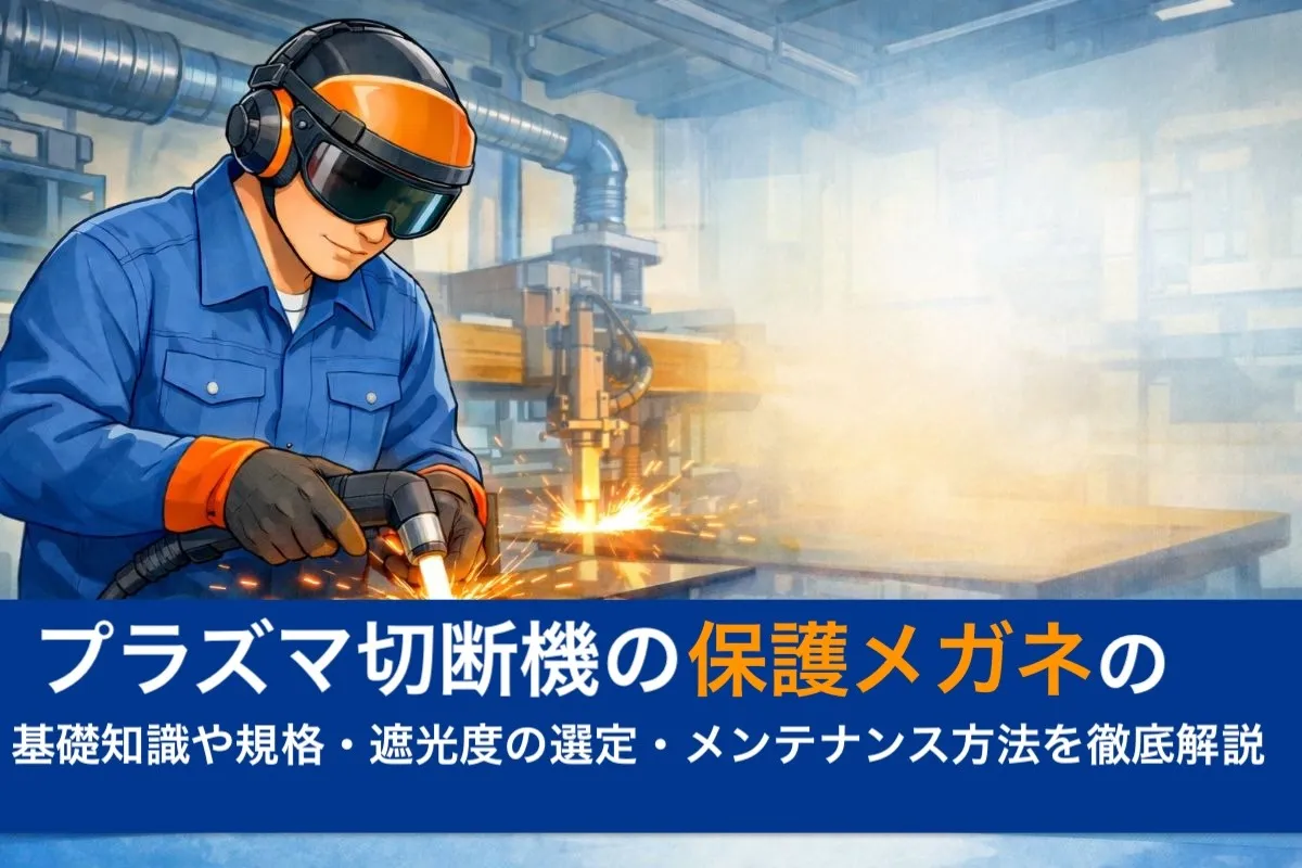プラズマ切断機の保護メガネの基礎知識や規格・遮光度の選定・メンテナンス方法を徹底解説
